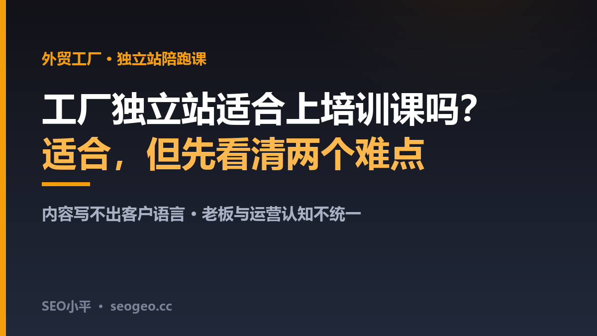 工厂独立站适合上培训课吗？SEO小平讲清适配与不适合的四类人